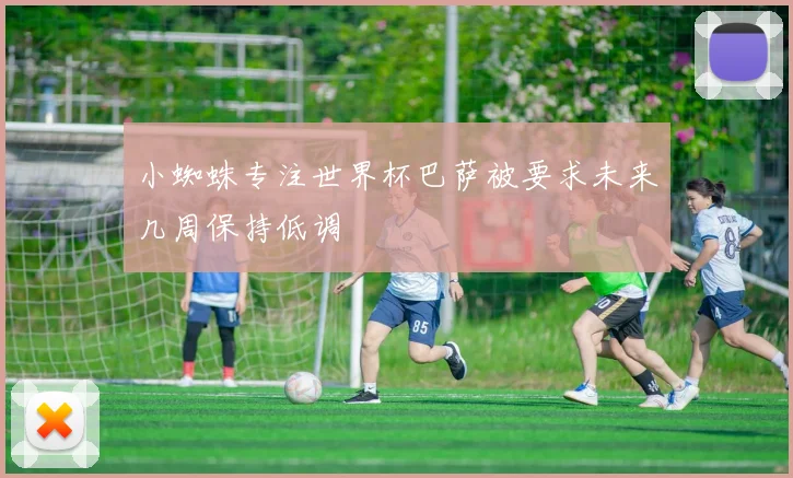 小蜘蛛专注世界杯巴萨被要求未来几周保持低调